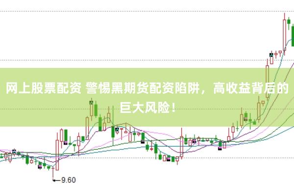 网上股票配资 警惕黑期货配资陷阱，高收益背后的巨大风险！