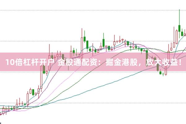 10倍杠杆开户 金股通配资：掘金港股，放大收益！