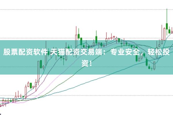 股票配资软件 天猫配资交易端：专业安全，轻松投资！