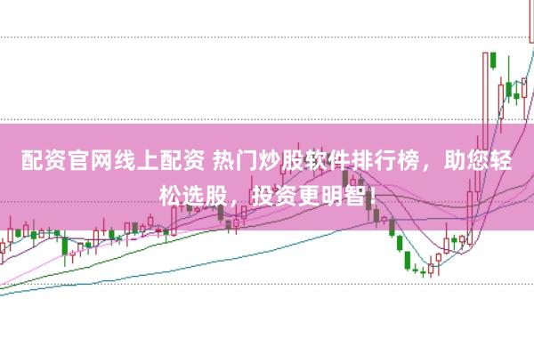 配资官网线上配资 热门炒股软件排行榜，助您轻松选股，投资更明智！