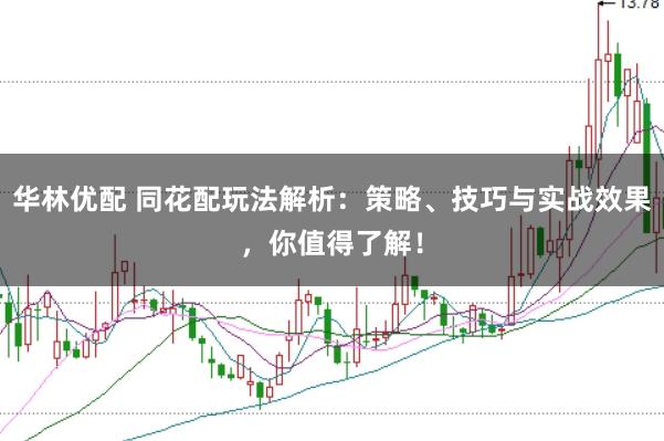 华林优配 同花配玩法解析：策略、技巧与实战效果，你值得了解！