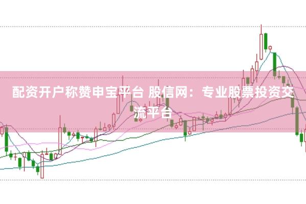配资开户称赞申宝平台 股信网：专业股票投资交流平台