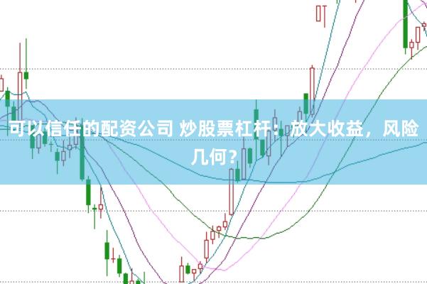 可以信任的配资公司 炒股票杠杆：放大收益，风险几何？