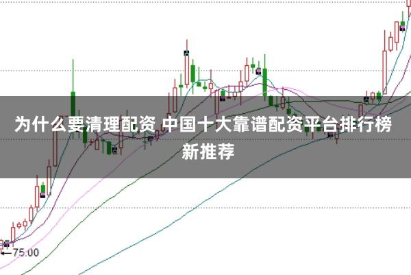 为什么要清理配资 中国十大靠谱配资平台排行榜  新推荐