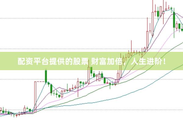 配资平台提供的股票 财富加倍，人生进阶！