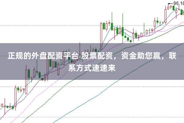 正规的外盘配资平台 股票配资，资金助您赢，联系方式速速来