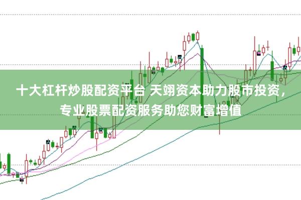 十大杠杆炒股配资平台 天翊资本助力股市投资，专业股票配资服务助您财富增值