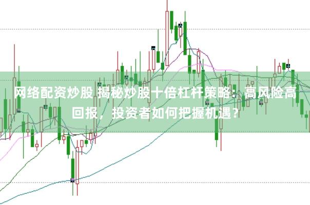 网络配资炒股 揭秘炒股十倍杠杆策略：高风险高回报，投资者如何把握机遇？