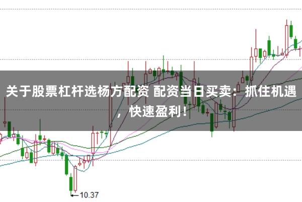 关于股票杠杆选杨方配资 配资当日买卖：抓住机遇，快速盈利！