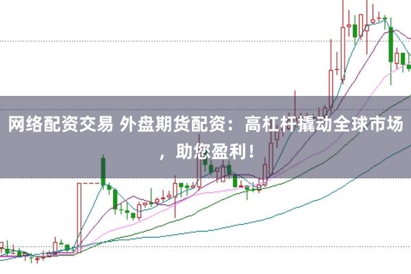 网络配资交易 外盘期货配资：高杠杆撬动全球市场，助您盈利！