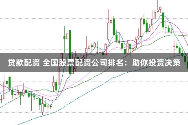 贷款配资 全国股票配资公司排名：助你投资决策