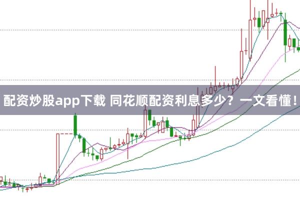 配资炒股app下载 同花顺配资利息多少？一文看懂！