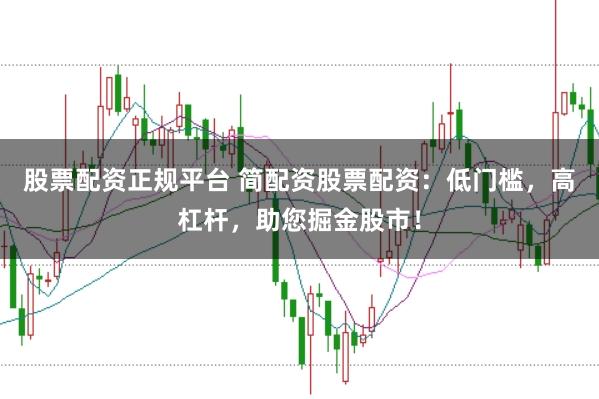 股票配资正规平台 简配资股票配资：低门槛，高杠杆，助您掘金股市！