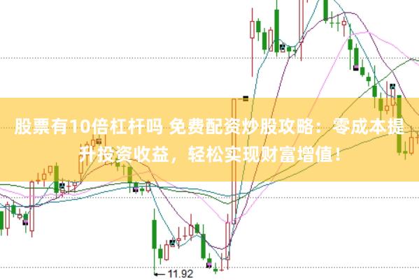股票有10倍杠杆吗 免费配资炒股攻略：零成本提升投资收益，轻松实现财富增值！