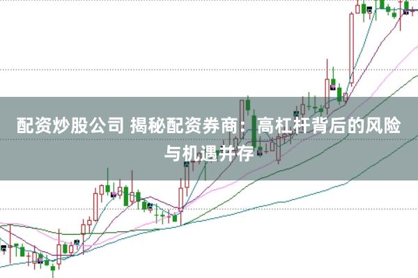 配资炒股公司 揭秘配资券商：高杠杆背后的风险与机遇并存