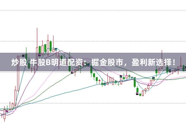 炒股 牛股B明道配资：掘金股市，盈利新选择！