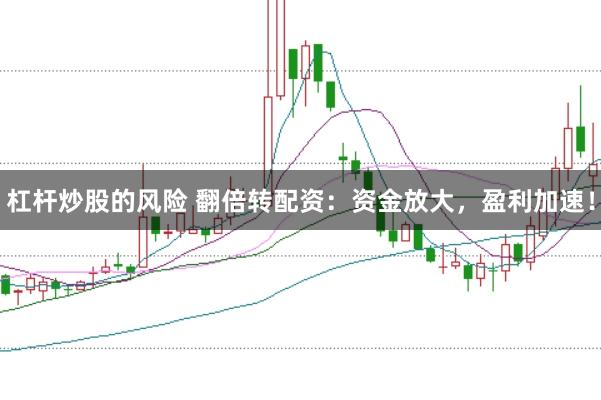 杠杆炒股的风险 翻倍转配资：资金放大，盈利加速！