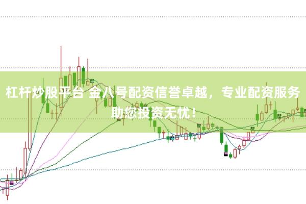 杠杆炒股平台 金八号配资信誉卓越，专业配资服务助您投资无忧！