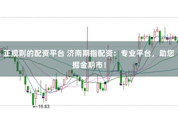 正规则的配资平台 济南期指配资：专业平台，助您掘金期市！