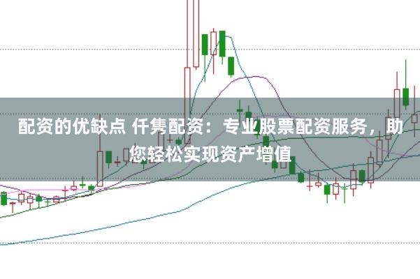 配资的优缺点 仟隽配资：专业股票配资服务，助您轻松实现资产增值