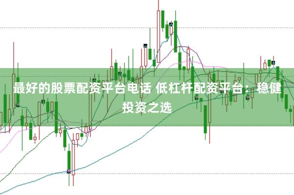 最好的股票配资平台电话 低杠杆配资平台：稳健投资之选