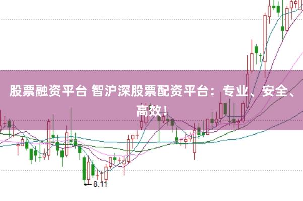 股票融资平台 智沪深股票配资平台：专业、安全、高效！