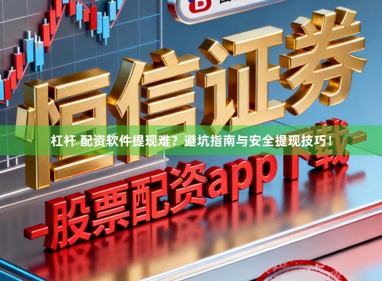 杠杆 配资软件提现难？避坑指南与安全提现技巧！