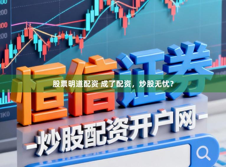 股票明道配资 成了配资，炒股无忧？