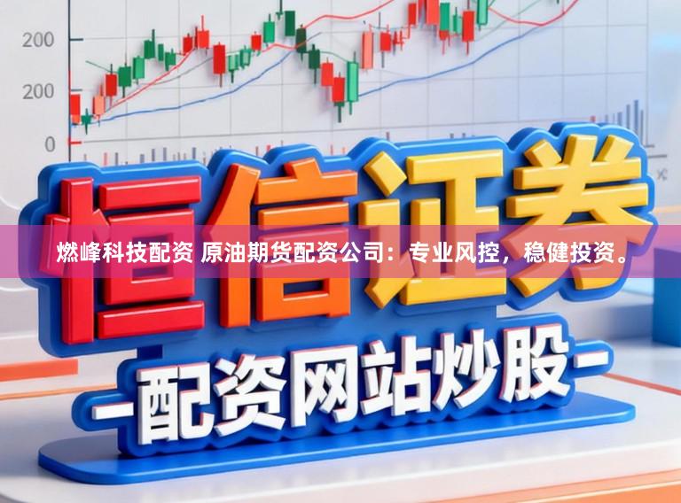 燃峰科技配资 原油期货配资公司：专业风控，稳健投资。