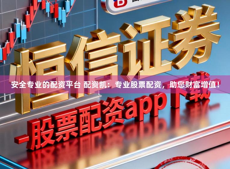 安全专业的配资平台 配资凯：专业股票配资，助您财富增值！