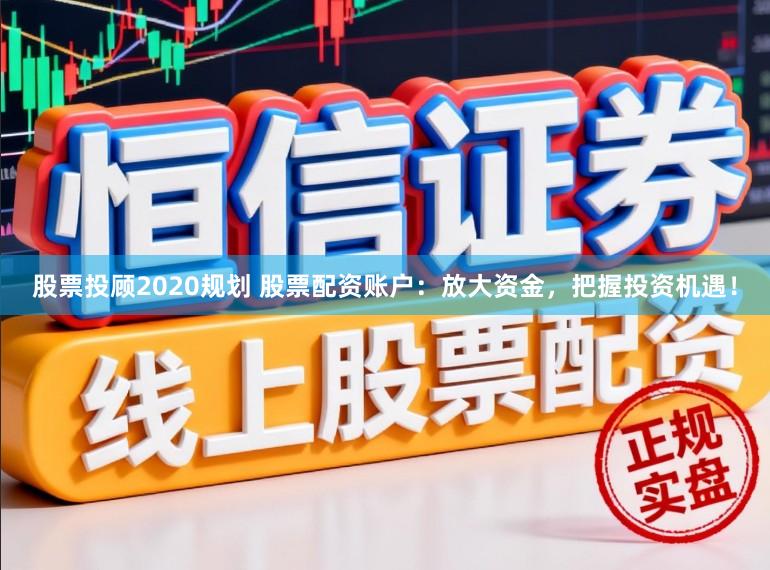 股票投顾2020规划 股票配资账户：放大资金，把握投资机遇！