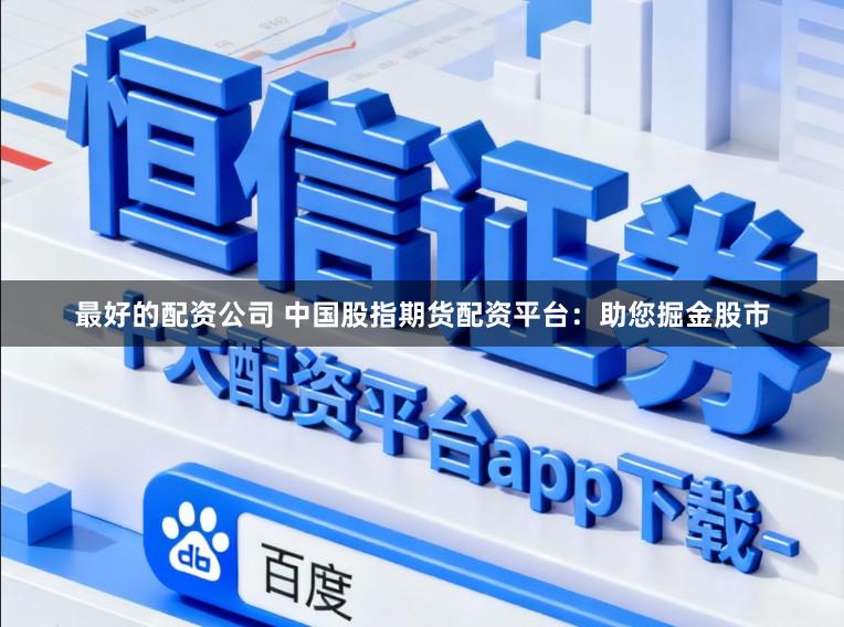 最好的配资公司 中国股指期货配资平台：助您掘金股市