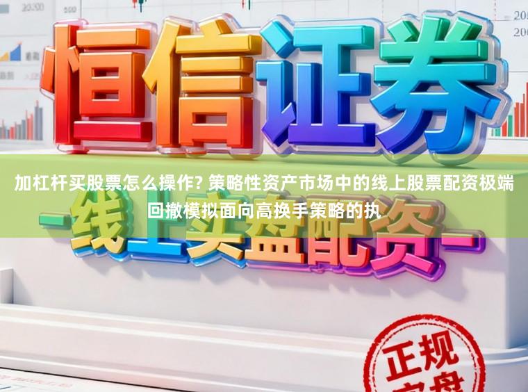 加杠杆买股票怎么操作? 策略性资产市场中的线上股票配资极端回撤模拟面向高换手策略的执