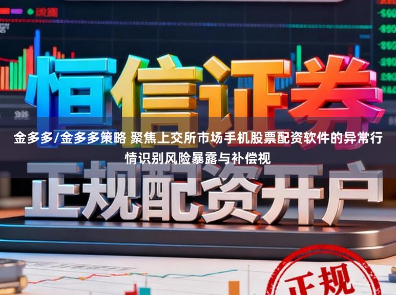 金多多/金多多策略 聚焦上交所市场手机股票配资软件的异常行情识别风险暴露与补偿视