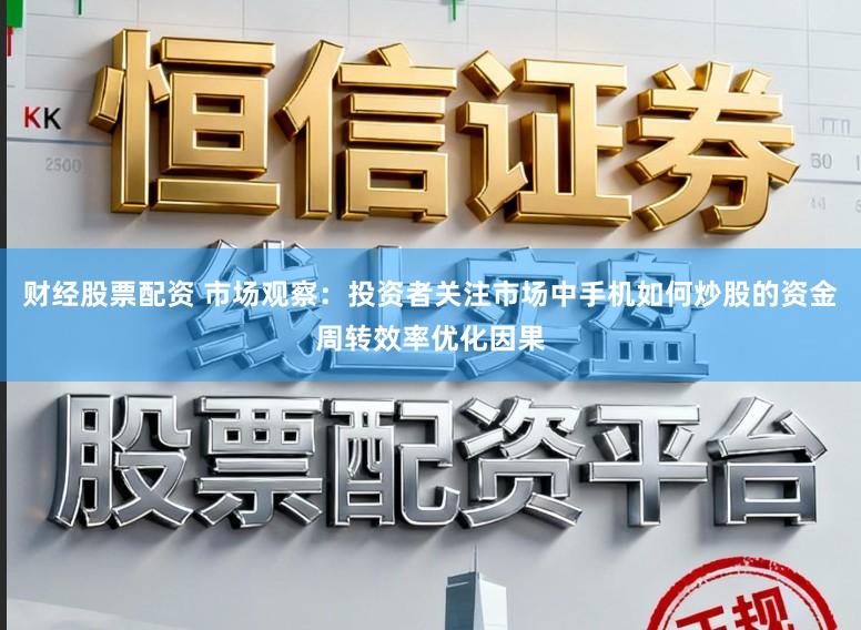 财经股票配资 市场观察：投资者关注市场中手机如何炒股的资金周转效率优化因果
