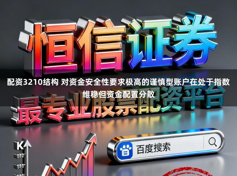 配资3210结构 对资金安全性要求极高的谨慎型账户在处于指数维稳但资金配置分散