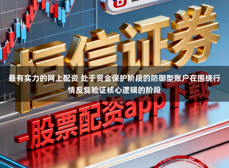 最有实力的网上配资 处于资金保护阶段的防御型账户在围绕行情反复验证核心逻辑的阶段