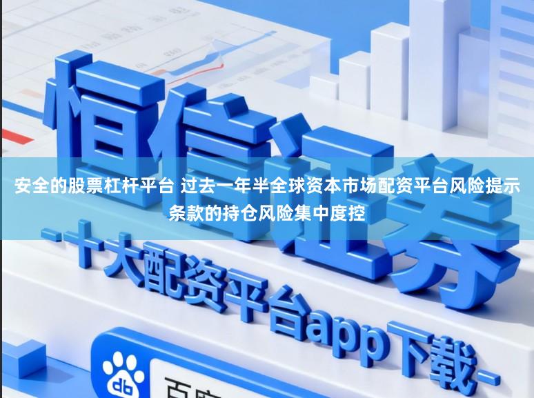 安全的股票杠杆平台 过去一年半全球资本市场配资平台风险提示条款的持仓风险集中度控