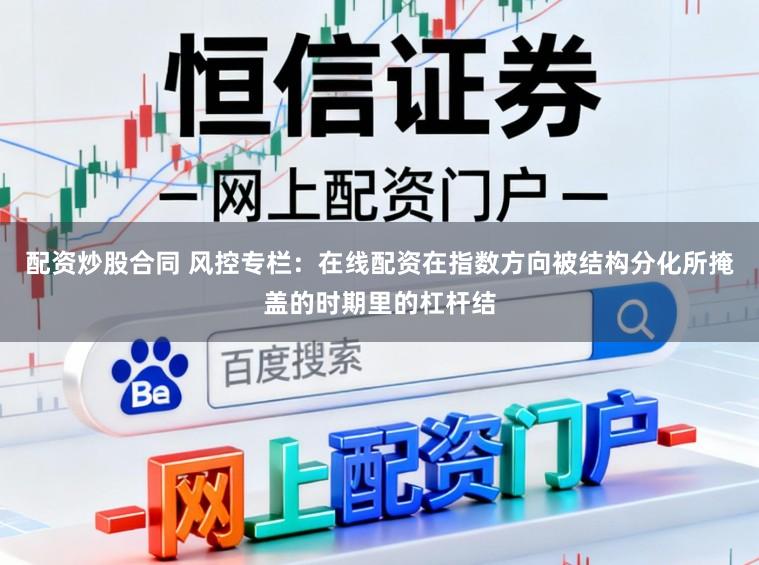 配资炒股合同 风控专栏：在线配资在指数方向被结构分化所掩盖的时期里的杠杆结