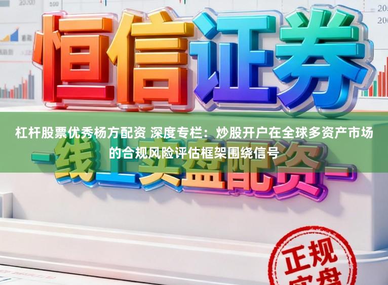 杠杆股票优秀杨方配资 深度专栏：炒股开户在全球多资产市场的合规风险评估框架围绕信号