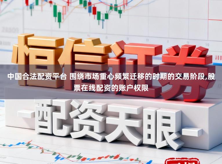 中国合法配资平台 围绕市场重心频繁迁移的时期的交易阶段,股票在线配资的账户权限