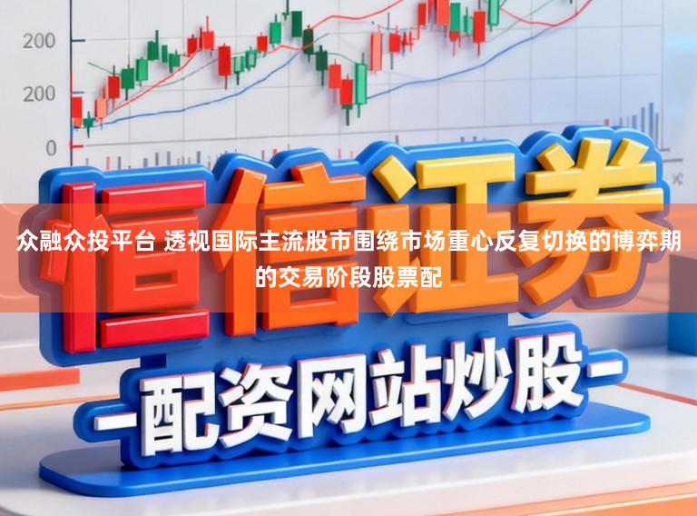 众融众投平台 透视国际主流股市围绕市场重心反复切换的博弈期的交易阶段股票配
