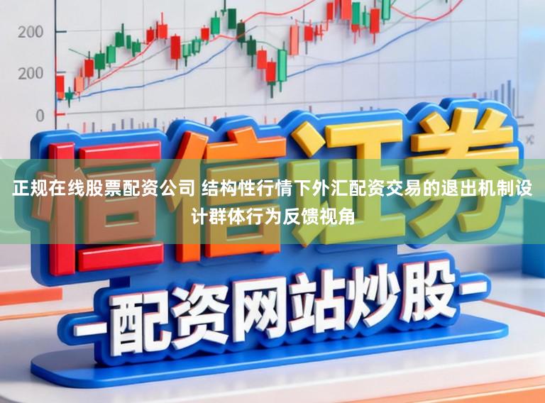 正规在线股票配资公司 结构性行情下外汇配资交易的退出机制设计群体行为反馈视角