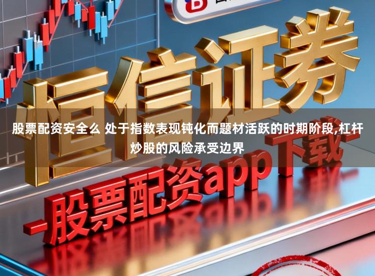股票配资安全么 处于指数表现钝化而题材活跃的时期阶段,杠杆炒股的风险承受边界