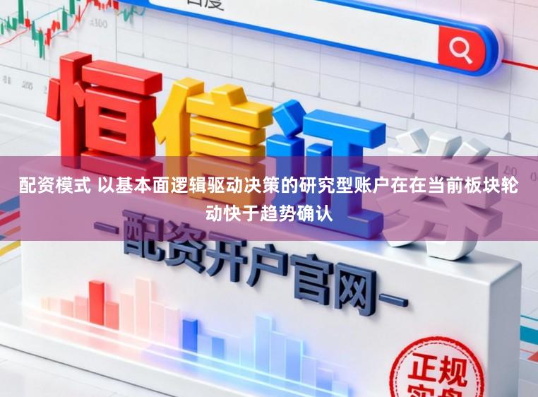 配资模式 以基本面逻辑驱动决策的研究型账户在在当前板块轮动快于趋势确认