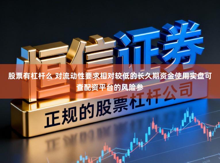 股票有杠杆么 对流动性要求相对较低的长久期资金使用实盘可查配资平台的风险参