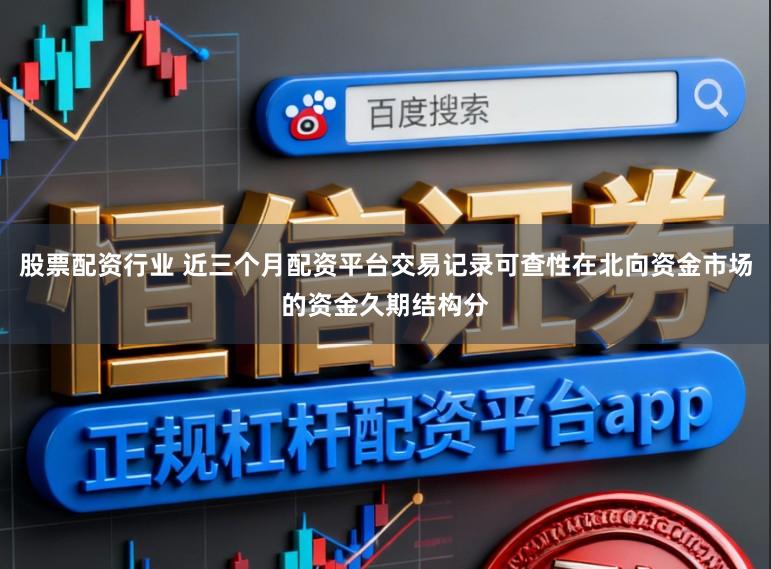 股票配资行业 近三个月配资平台交易记录可查性在北向资金市场的资金久期结构分