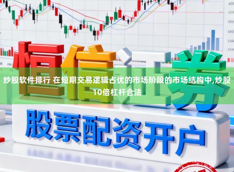 炒股软件排行 在短期交易逻辑占优的市场阶段的市场结构中,炒股10倍杠杆合法