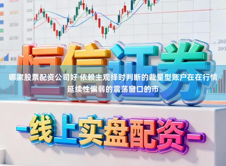 哪家股票配资公司好 依赖主观择时判断的裁量型账户在在行情延续性偏弱的震荡窗口的市