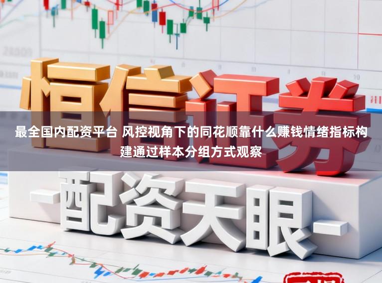 最全国内配资平台 风控视角下的同花顺靠什么赚钱情绪指标构建通过样本分组方式观察